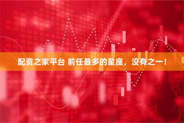 配资之家平台 前任最多的星座，没有之一！