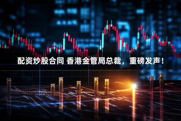 配资炒股合同 香港金管局总裁，重磅发声！