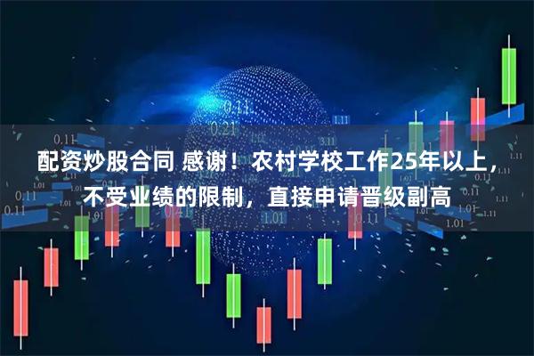 配资炒股合同 感谢！农村学校工作25年以上，不受业绩的限制，直接申请晋级副高