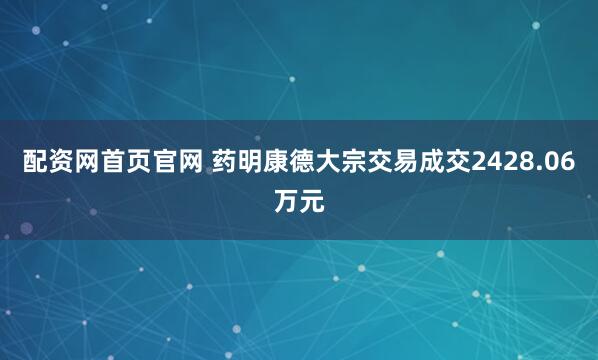 配资网首页官网 药明康德大宗交易成交2428.06万元